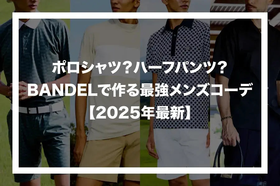ポロシャツ？ハーフパンツ？BANDELウェアで作る最強メンズコーデ【2025年最新】