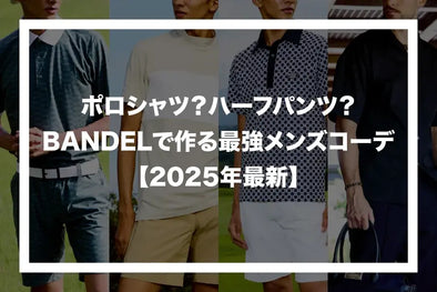 ポロシャツ？ハーフパンツ？BANDELウェアで作る最強メンズコーデ【2025年最新】